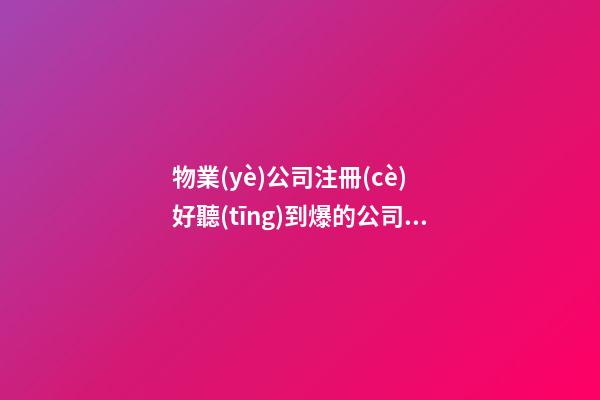 物業(yè)公司注冊(cè) 好聽(tīng)到爆的公司名字推薦-第1張-公司起名-玄機(jī)派